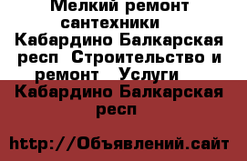 Мелкий ремонт сантехники. - Кабардино-Балкарская респ. Строительство и ремонт » Услуги   . Кабардино-Балкарская респ.